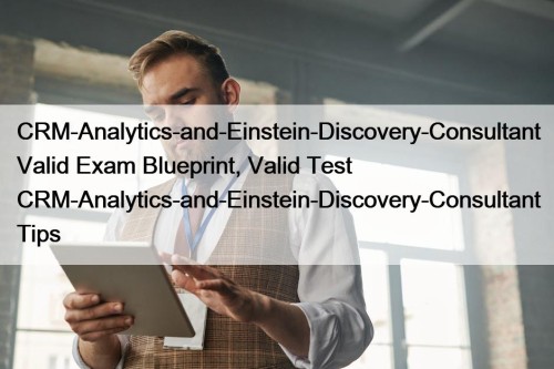 CRM-Analytics-and-Einstein-Discovery-Consultant Valid Exam Blueprint, Valid Test CRM-Analytics-and-Einstein-Discovery-Consultant Tips